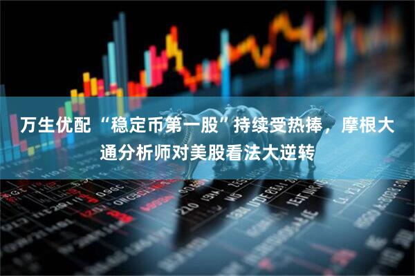 万生优配 “稳定币第一股”持续受热捧，摩根大通分析师对美股看法大逆转