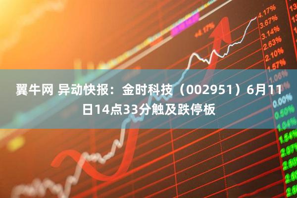翼牛网 异动快报：金时科技（002951）6月11日14点33分触及跌停板