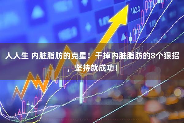 人人生 内脏脂肪的克星！干掉内脏脂肪的8个狠招，坚持就成功！
